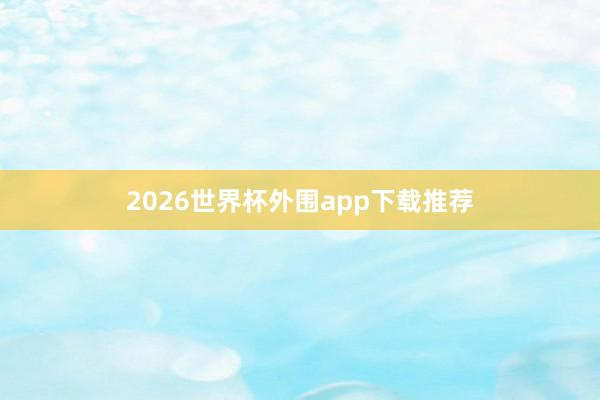 2026世界杯外围app下载推荐