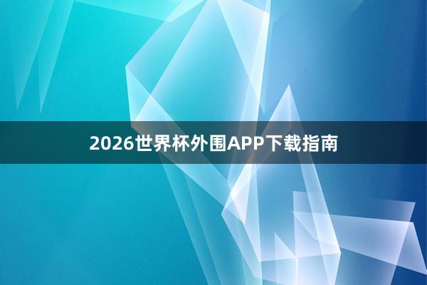 2026世界杯外围APP下载指南