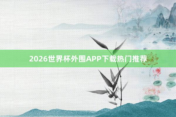 2026世界杯外围APP下载热门推荐