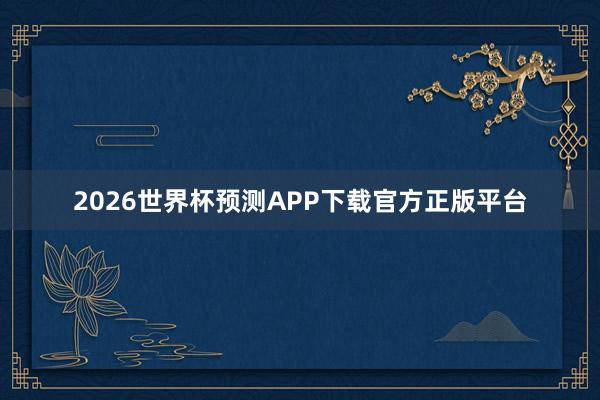 2026世界杯预测APP下载官方正版平台
