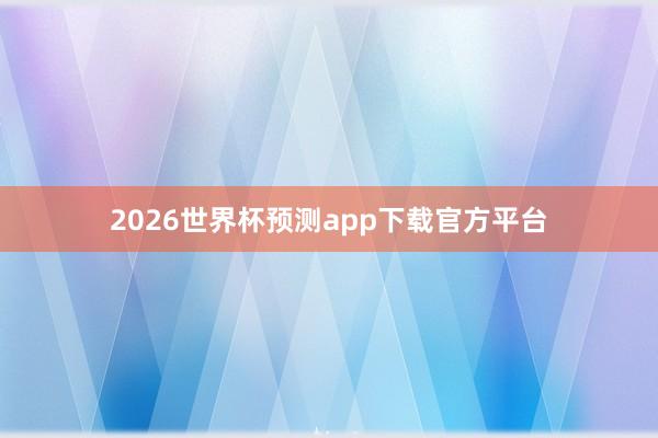 2026世界杯预测app下载官方平台