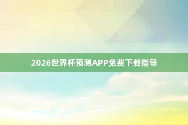 2026世界杯预测APP免费下载指导