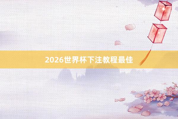 2026世界杯下注教程最佳