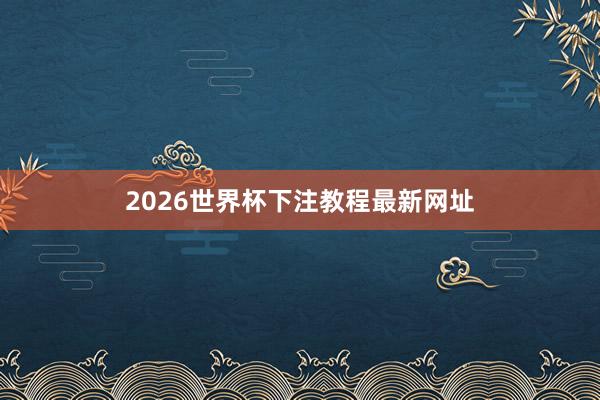 2026世界杯下注教程最新网址