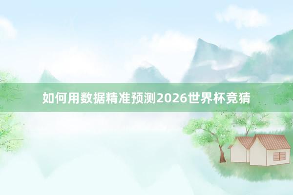 如何用数据精准预测2026世界杯竞猜