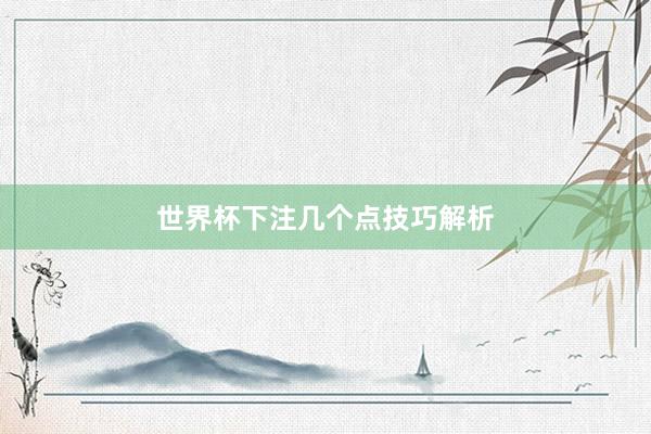 世界杯下注几个点技巧解析