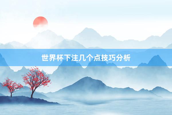 世界杯下注几个点技巧分析