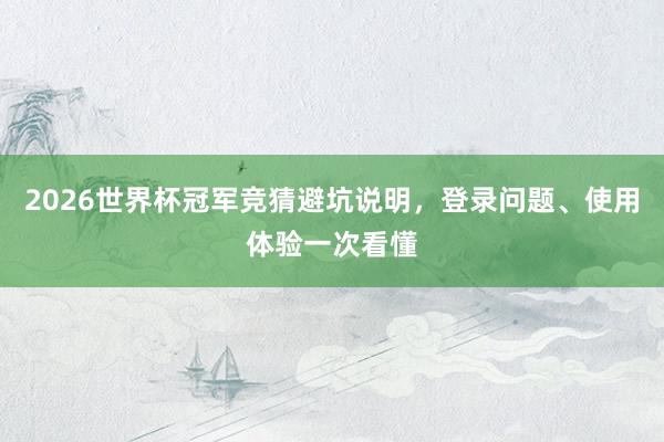 2026世界杯冠军竞猜避坑说明，登录问题、使用体验一次看懂