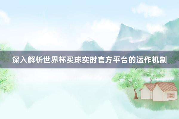 深入解析世界杯买球实时官方平台的运作机制