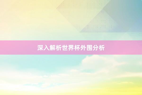 深入解析世界杯外围分析