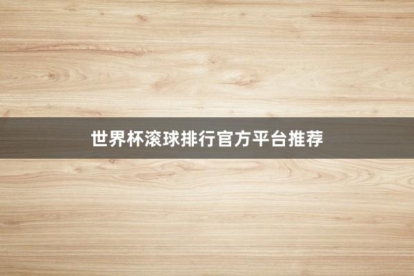 世界杯滚球排行官方平台推荐