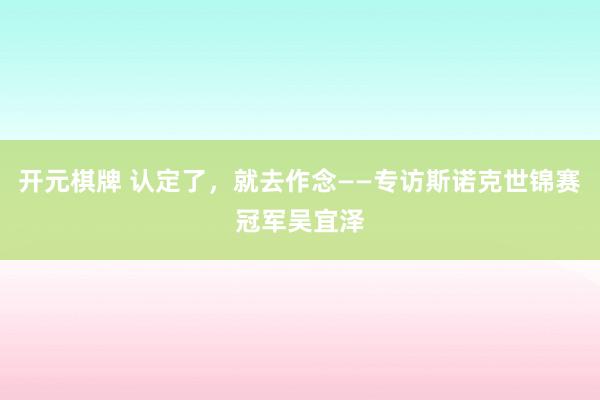 开元棋牌 认定了,就去作念——专访斯诺克世锦赛冠军吴宜泽